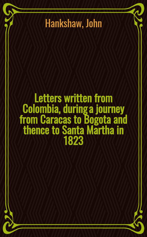 Letters written from Colombia, during a journey from Caracas to Bogota and thence to Santa Martha in 1823