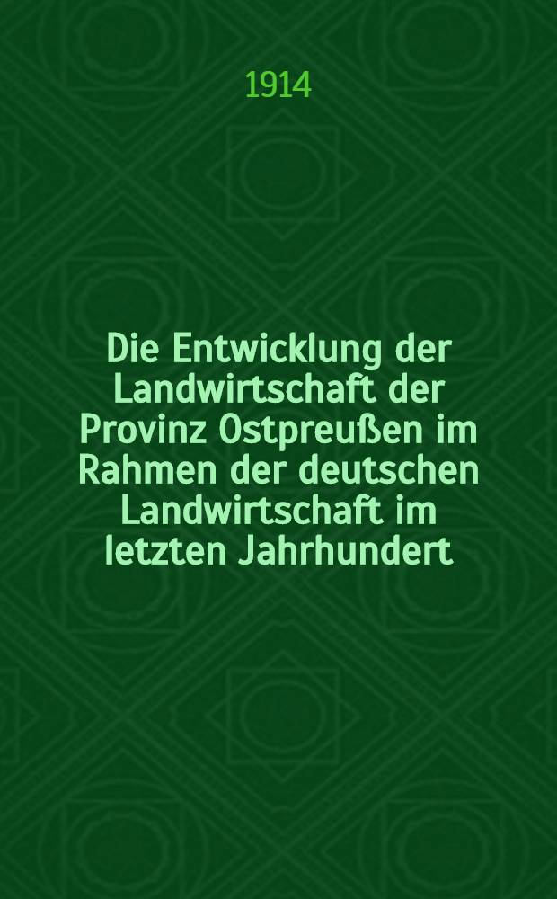 Die Entwicklung der Landwirtschaft der Provinz Ostpreußen im Rahmen der deutschen Landwirtschaft im letzten Jahrhundert