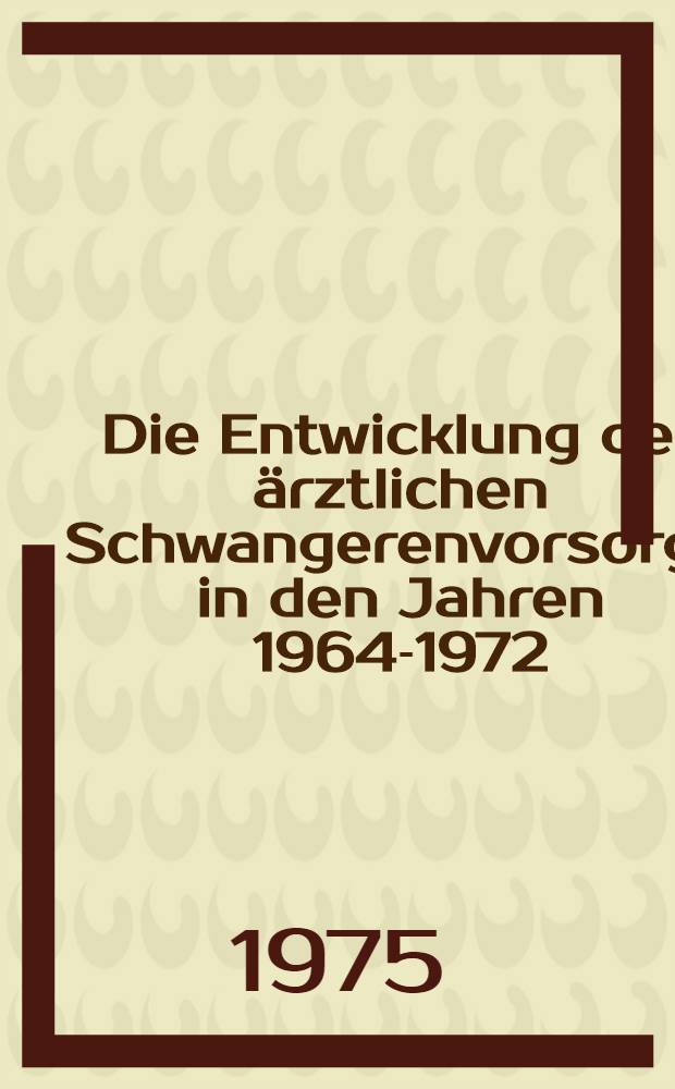 Die Entwicklung der &auml;rztlichen Schwangerenvorsorge in den Jahren 1964-1972 : Inaug.-Diss. ... der Med. Fak. der ... Univ. Erlangen-N&uuml;rnberg