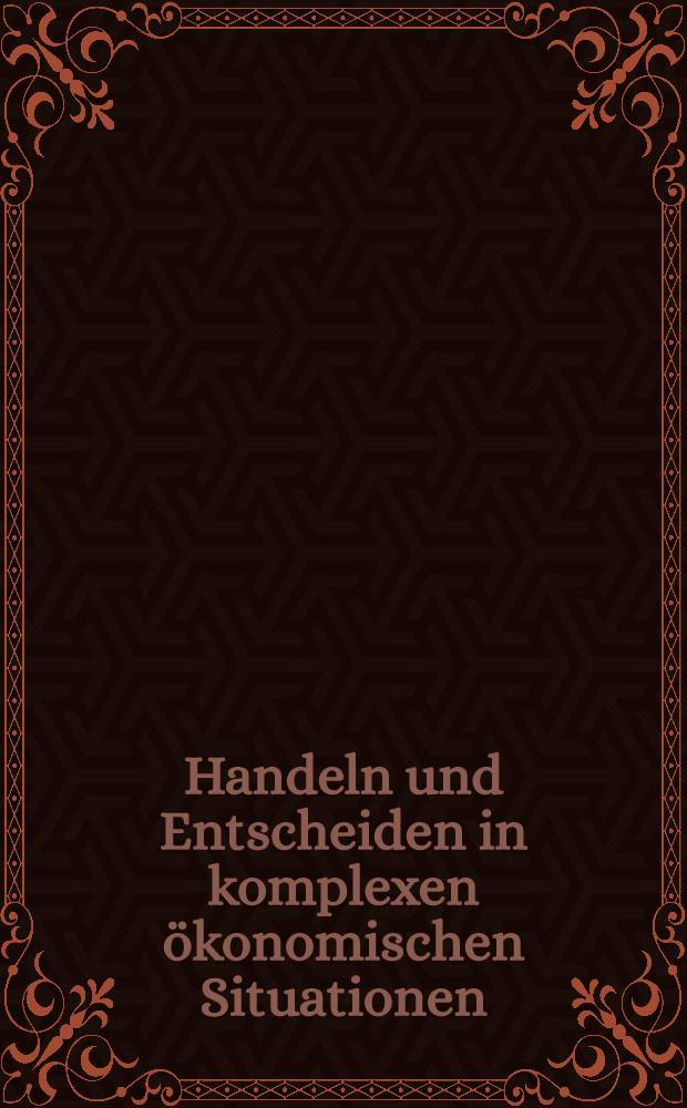 Handeln und Entscheiden in komplexen ökonomischen Situationen