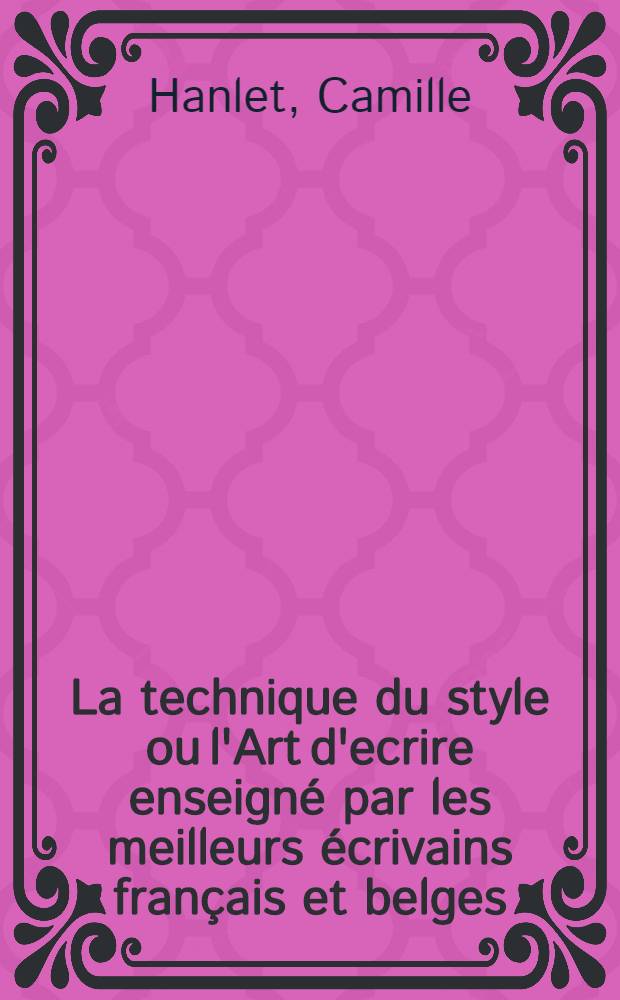 La technique du style ou l'Art d'ecrire enseigné par les meilleurs écrivains français et belges : Lois générales, description et narration : Préceptes et modèles, applications
