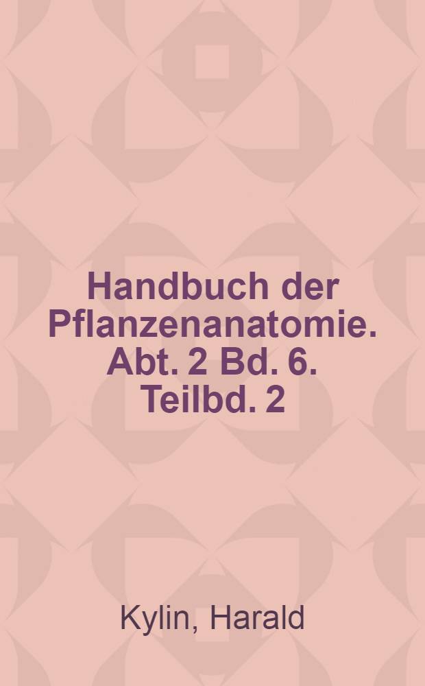 Handbuch der Pflanzenanatomie. Abt. 2 [Bd. 6. Teilbd. 2; B, g] : [[Spezieller Teil]