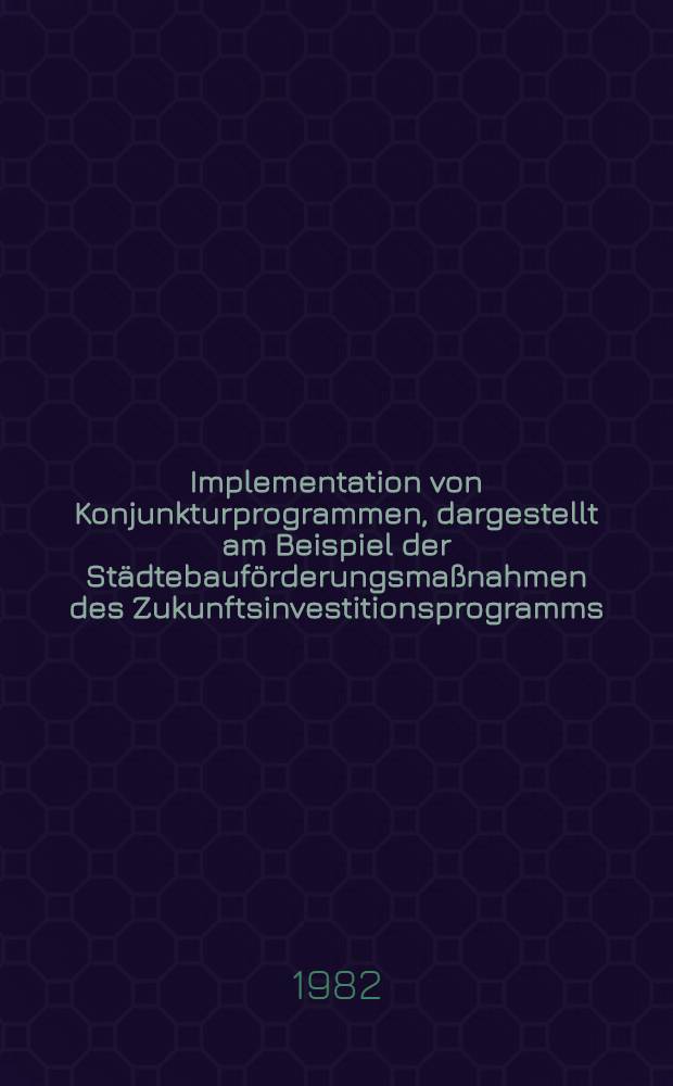 Implementation von Konjunkturprogrammen, dargestellt am Beispiel der Städtebauförderungsmaßnahmen des Zukunftsinvestitionsprogramms : Inaug.-Diss