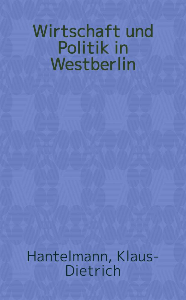 Wirtschaft und Politik in Westberlin : Die wirtschaftliche Entwicklung Westberlins unter dem Einfluß der Expansionspolitik des westdeutschen Imperialismus