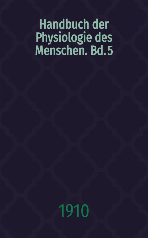 Handbuch der Physiologie des Menschen. Bd. 5 : Ergänzungsband ; Blut und Lymphe ; Entoptische Erscheinungen ; Nachtr.: Schutzapparate des Auges ; Zirkulations- und Ernährungsverhältnisse des Auges ; Physiologie der Druck-, Temperatur- und Schmerzempfindungen ; Innere Sekretion ; Die Absonderung des Hauttalgs ; Sachregister zu Bd. 1 bis IV und zum Ergänzungsbande