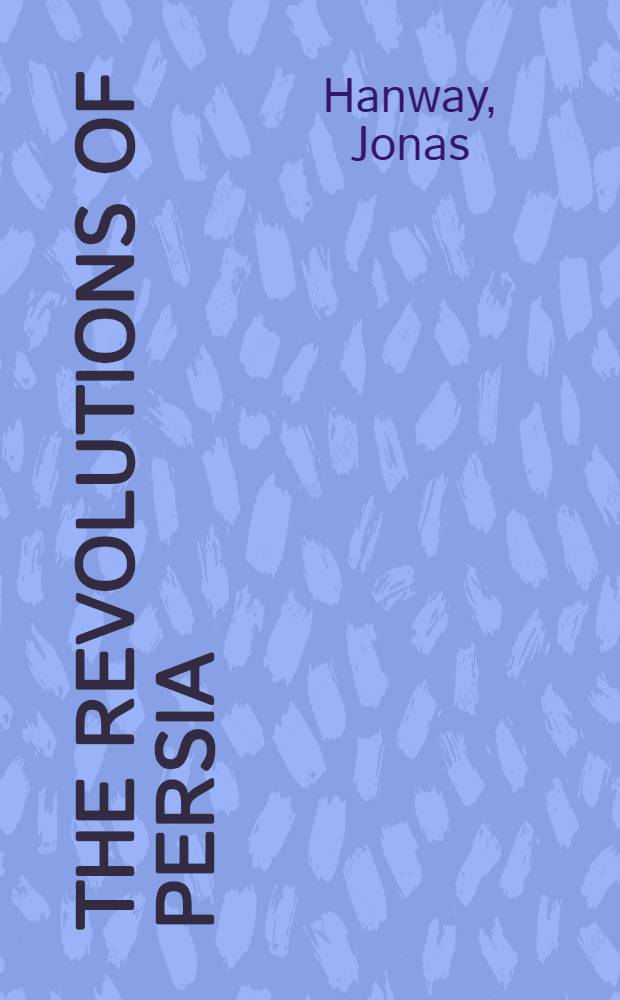 The revolutions of Persia : Containing the reign of Shah Sultan Hussein; the invasion of the Afghans and the reigns of Sultan Mir Maghmud and his successor Sultan Ashreff, with the history of the celebrated usurper Nadir Kouli, from his birth in 1687, 'till his death in 1747; and some particulars of the unfortunate reign of his successor Adil Shah : To which id prefixed; a chronological abridgment of the Persian monarchy from its first foundation