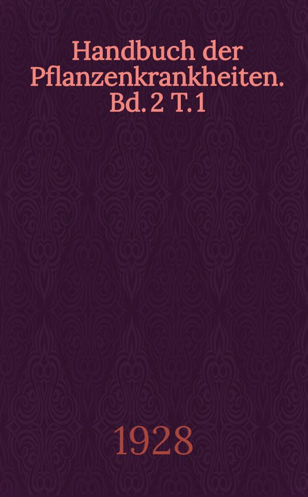 Handbuch der Pflanzenkrankheiten. Bd. 2 [T. 1] : Die pflanzlichen Parasiten