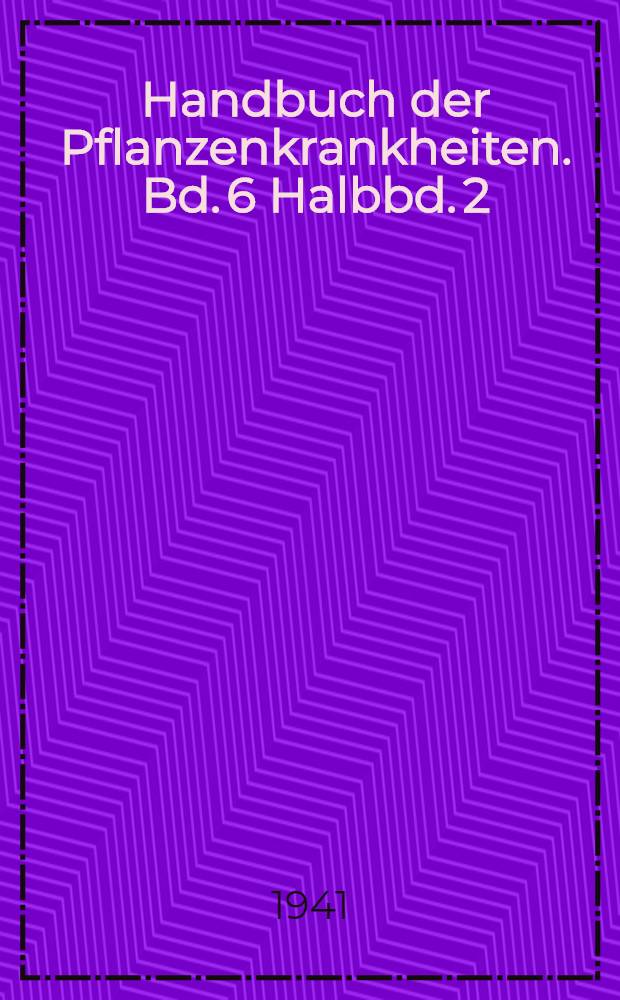 Handbuch der Pflanzenkrankheiten. Bd. 6 [Halbbd. 2] : Pflanzenschutz