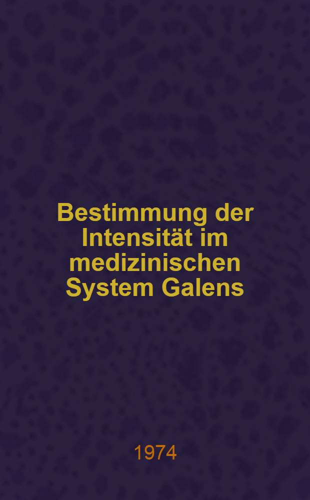 Bestimmung der Intensität im medizinischen System Galens : Ein Beitrag zur theoretischen Pharmakologie, Nosologie und Therapie in der Galenischen Medizin