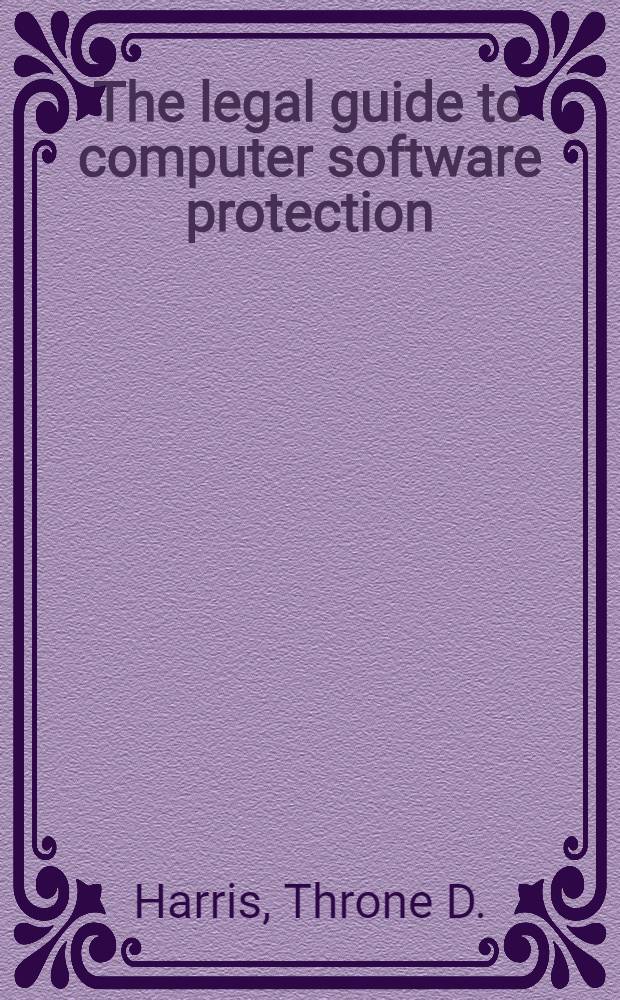 The legal guide to computer software protection : A practical handb. on copyrights, trademarks, publ., a. trade secrets