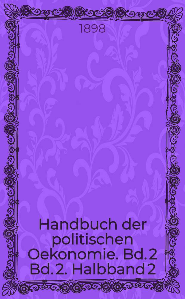 Handbuch der politischen Oekonomie. Bd. 2 [Bd. 2. Halbband 2] : Volkswirtschaftslehre