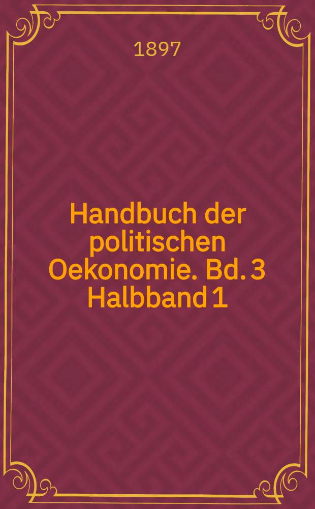 Handbuch der politischen Oekonomie. Bd. 3 [Halbband 1] : Finanzwissenschaft und Verwaltungslehre