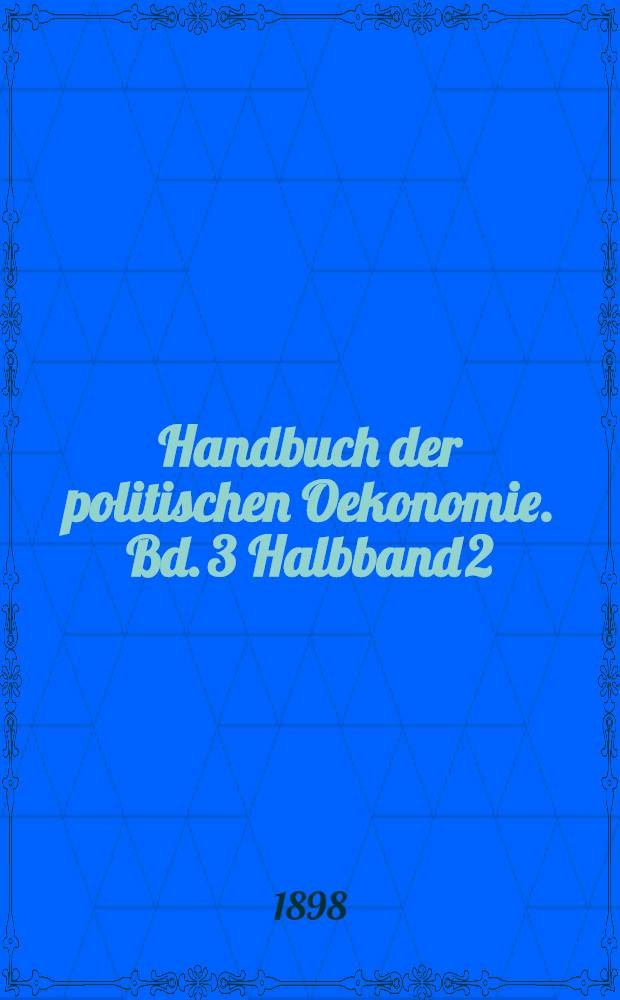 Handbuch der politischen Oekonomie. Bd. 3 [Halbband 2] : Finanzwissenschaft und Verwaltungslehre
