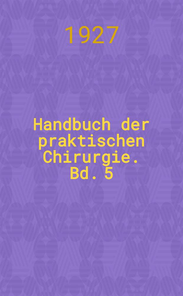 Handbuch der praktischen Chirurgie. Bd. 5 : Chirurgie der oberen Gliedmassen