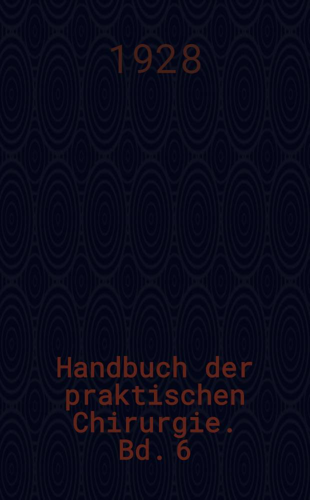 Handbuch der praktischen Chirurgie. Bd. 6 : Chirrugie der unteren Gliedmassen