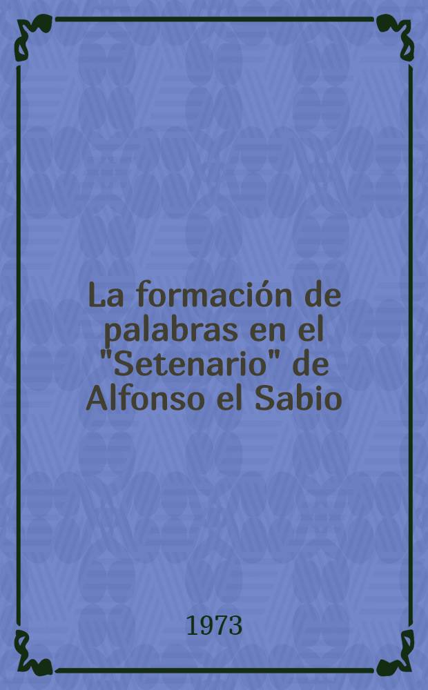 La formación de palabras en el "Setenario" de Alfonso el Sabio : Acad. proefschr. ... aan de Univ. van Amsterdam ... te verdedigen ..