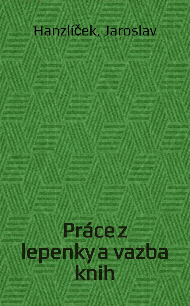 Pr&aacute;ce z lepenky a vazba knih : Pro čten&aacute;ře od 11 let