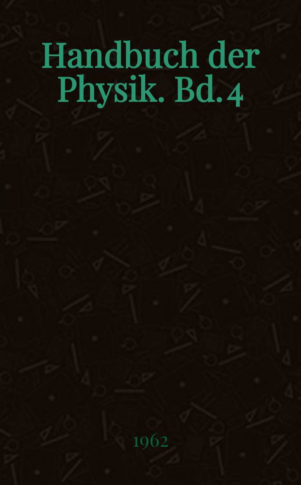 Handbuch der Physik. Bd. 4 : Prinzipien der Elektrodynamik und Relativit&auml;tstheorie