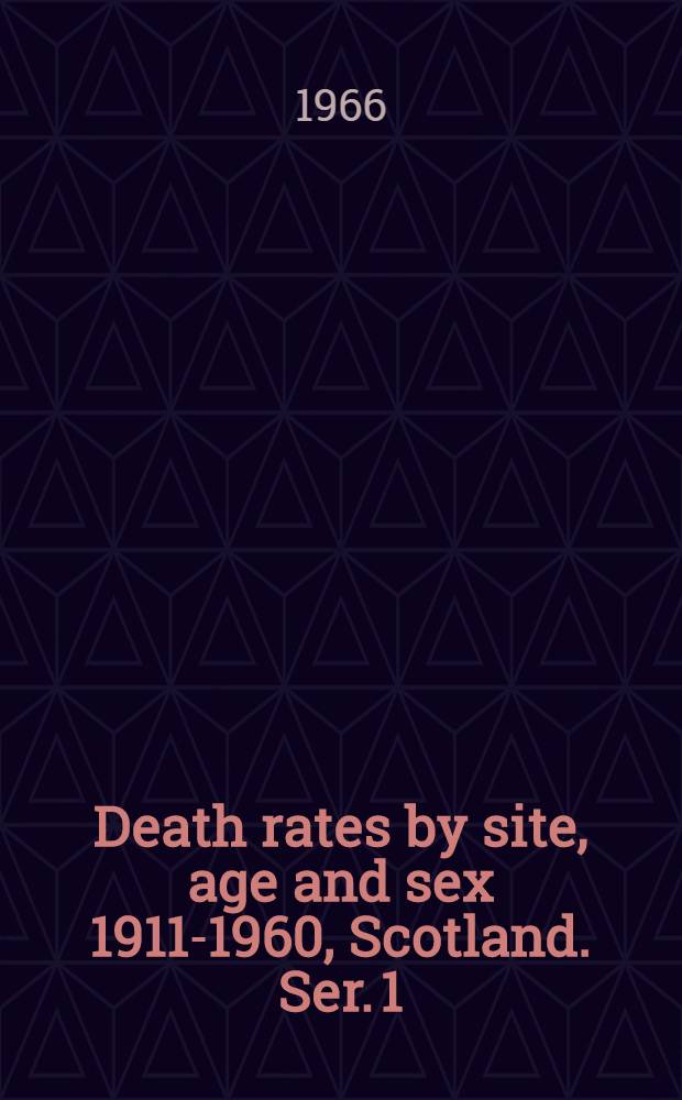 Death rates by site, age and sex 1911-1960, Scotland. Ser. 1 : All causes of death, deaths from cancer at all sites, deaths from cancer of the digestive organs