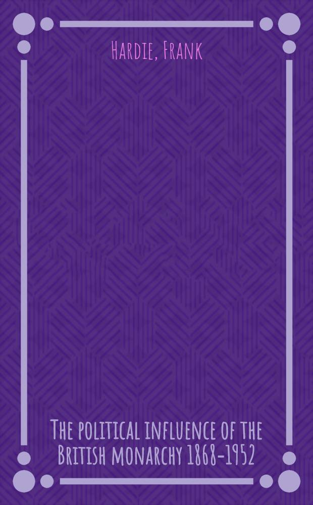 The political influence of the British monarchy 1868-1952