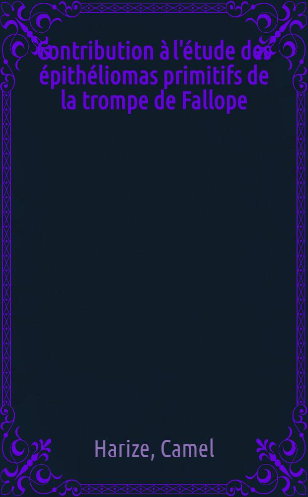 Contribution à l'étude des épithéliomas primitifs de la trompe de Fallope : Thèse pour le doctorat en méd. (diplôme d'État)