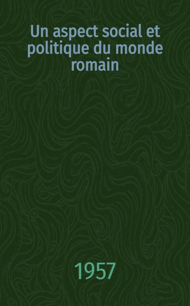 Un aspect social et politique du monde romain : Le patronat sur les collectivités publiques, des origines au Bas0empire : Thèse pour le doctorat ès lettres, présentée à ... l'Univ. de Paris