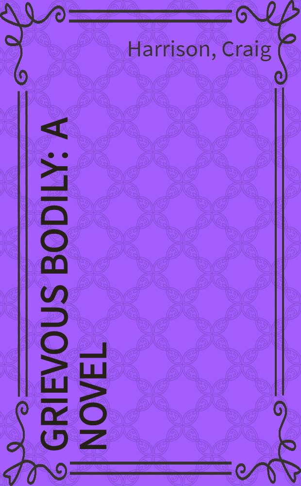 Grievous bodily : A novel