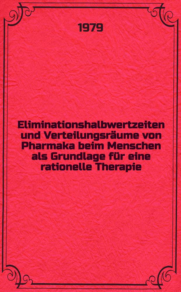 Eliminationshalbwertzeiten und Verteilungsräume von Pharmaka beim Menschen als Grundlage für eine rationelle Therapie : Eine krit. Zusstg Pharmakokinetischer Daten aus der Lit. zwischen 1967 u. 1977 : Inaug.-Diss
