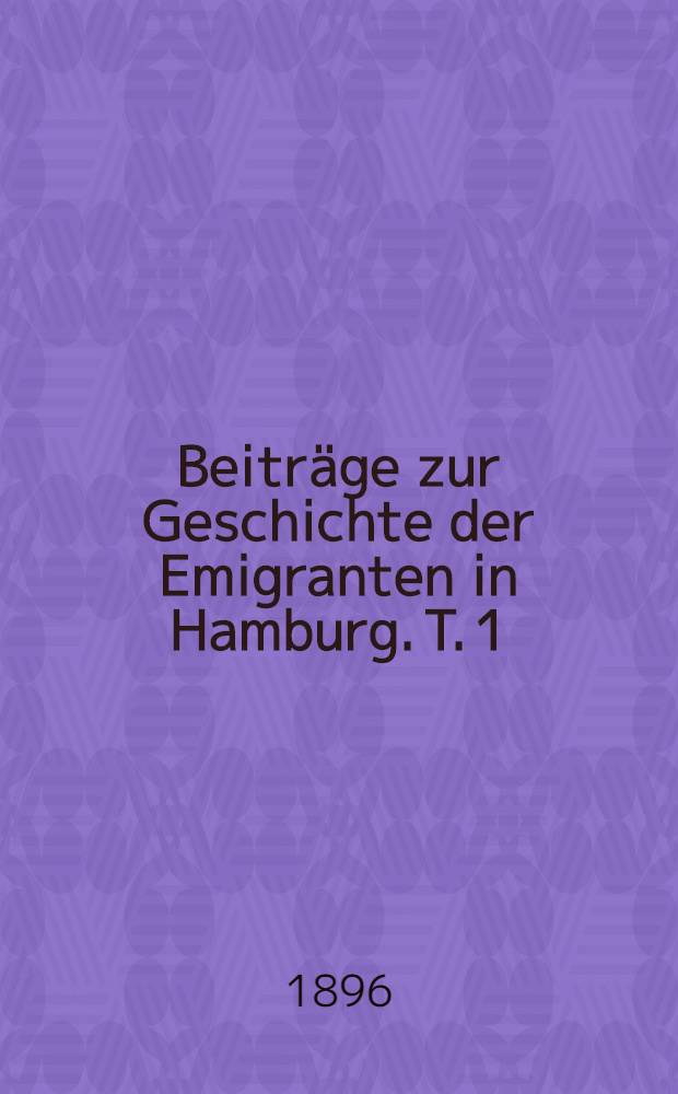Beitr&auml;ge zur Geschichte der Emigranten in Hamburg. T. 1 : Das franz&ouml;sische Theater