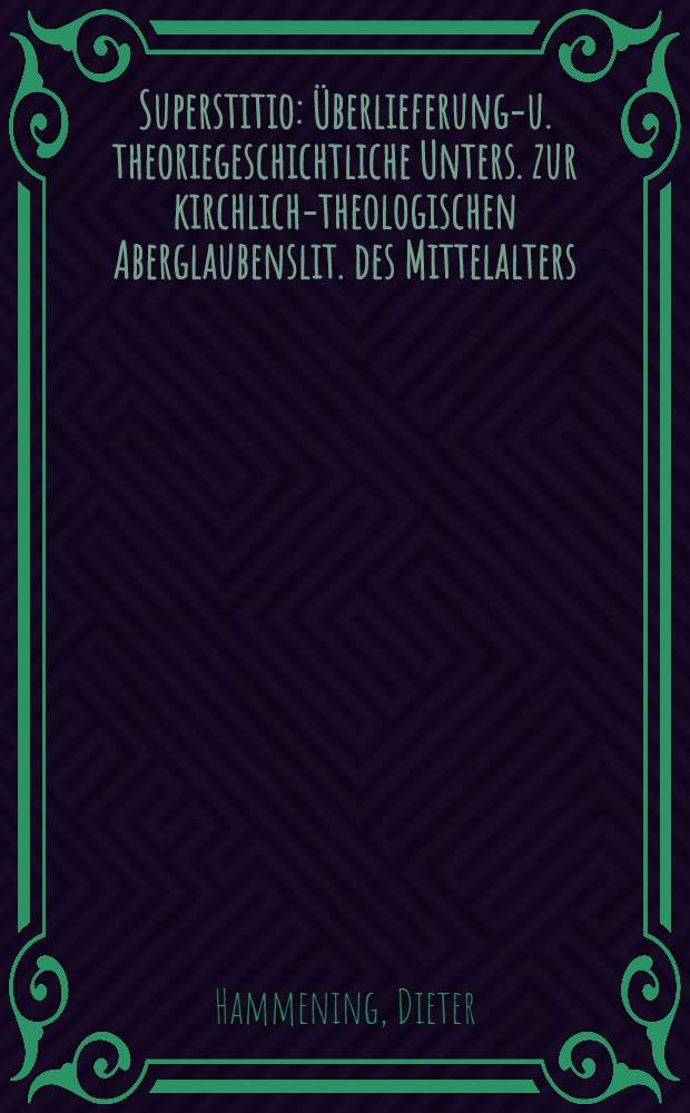 Superstitio : &Uuml;berlieferungs- u. theoriegeschichtliche Unters. zur kirchlich-theologischen Aberglaubenslit. des Mittelalters