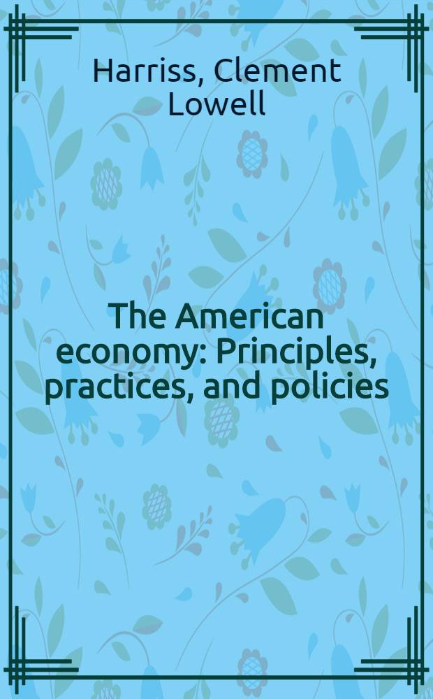 The American economy : Principles, practices, and policies
