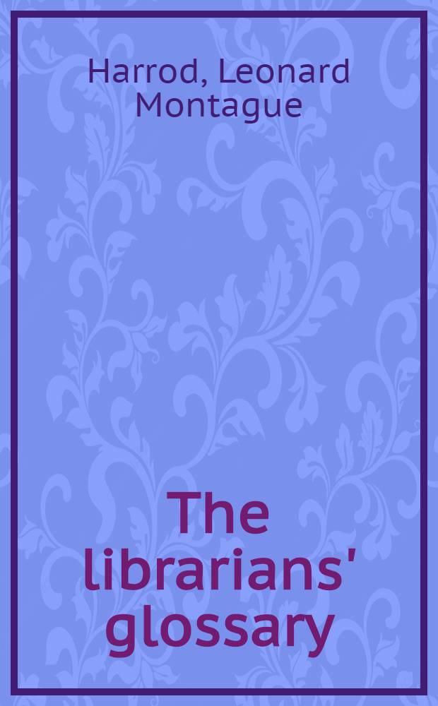The librarians' glossary : Terms used in librarianship and the book crafts