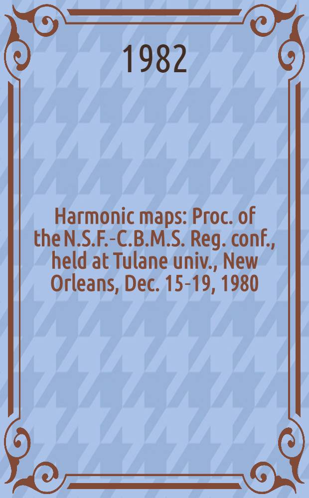Harmonic maps : Proc. of the N.S.F.-C.B.M.S. Reg. conf., held at Tulane univ., New Orleans, Dec. 15-19, 1980