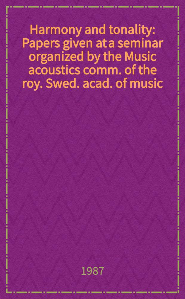 Harmony and tonality : Papers given at a seminar organized by the Music acoustics comm. of the roy. Swed. acad. of music