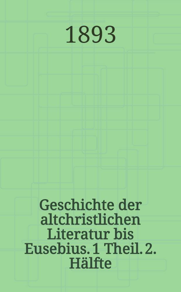 Geschichte der altchristlichen Literatur bis Eusebius. 1 Theil. 2. Hälfte : Die Überlieferung und der Bestand