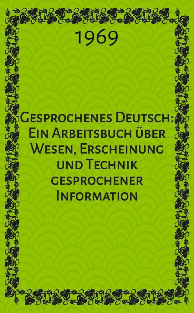Gesprochenes Deutsch : Ein Arbeitsbuch &uuml;ber Wesen, Erscheinung und Technik gesprochener Information