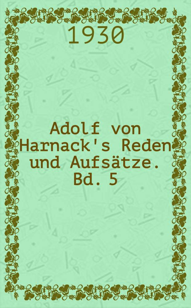 Adolf von Harnack's Reden und Aufsätze. [Bd.] 5 : Aus der Werkstatt des Vollendeten