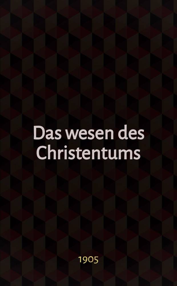 Das wesen des Christentums : 16 Vorles. vor Studierender aller Fakultäten im Wintersemester 1899/1900 an der Universität Berlin gehalten