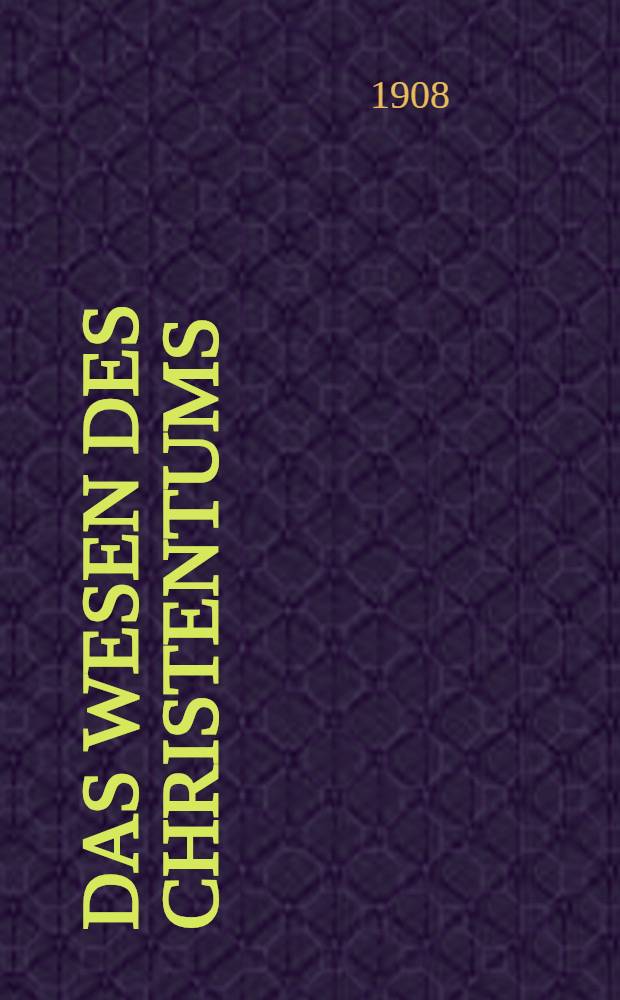 Das wesen des Christentums : Sechszehn Vorlesungen vor Studierender aller Fakultäten im Wintersemester 1899/1900 an der Universität Berlin gehalten