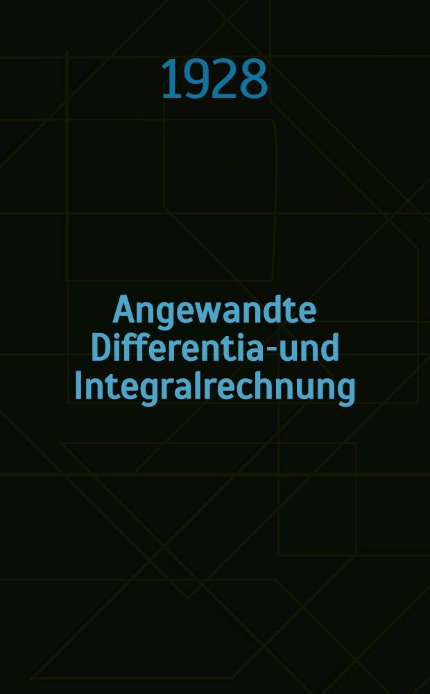 Angewandte Differential- und Integralrechnung : Eine Einführung in die Grundgedanken neuzeitlicher Mathematik mit besonderer Berücksichtigung technisch-physikalischer Anwendungen ..