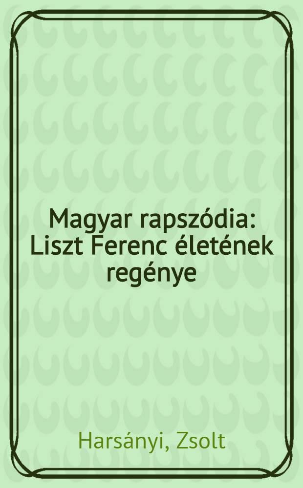 Magyar rapszódia : Liszt Ferenc életének regénye