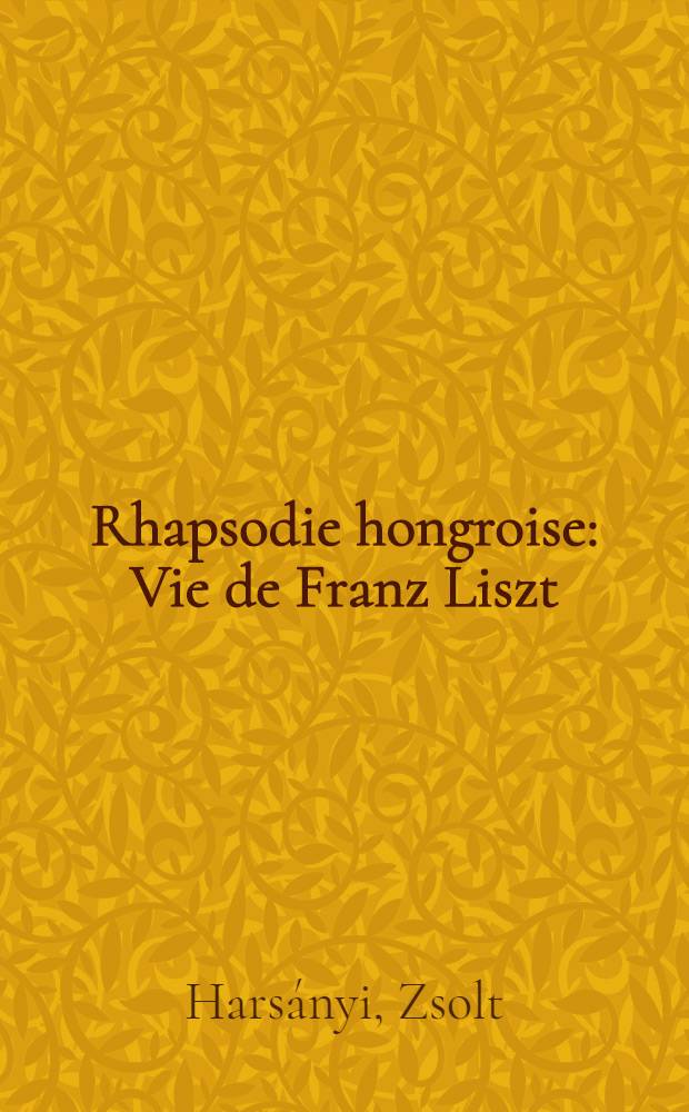 Rhapsodie hongroise : Vie de Franz Liszt