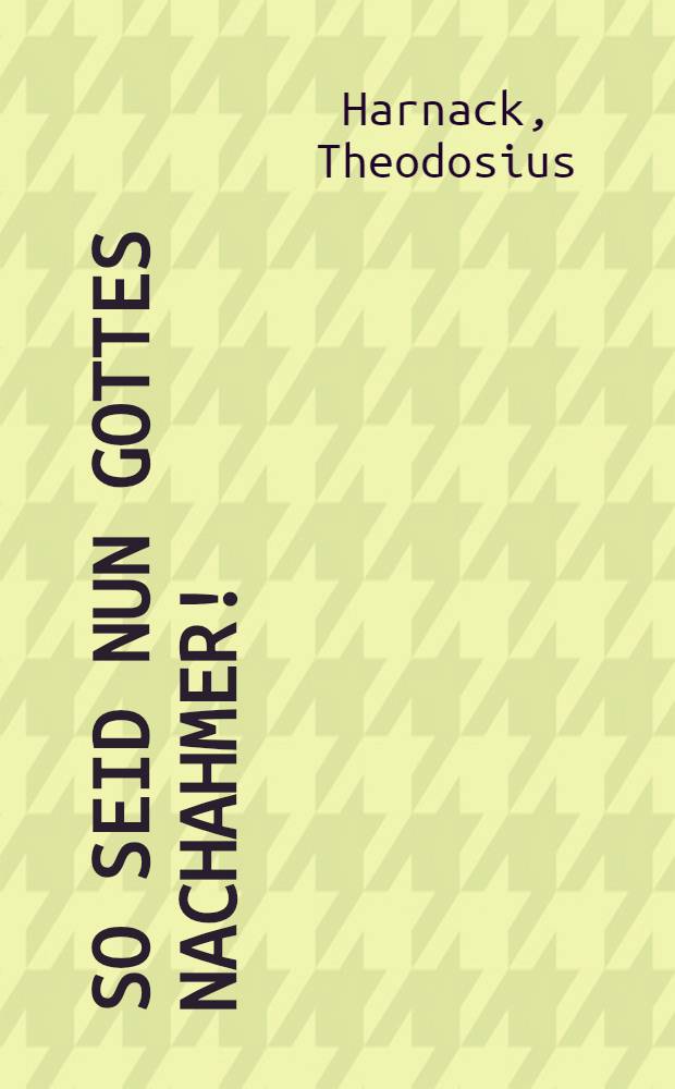 So seid nun Gottes Nachahmer! : Predigt über Ephes, 5, 1. 2