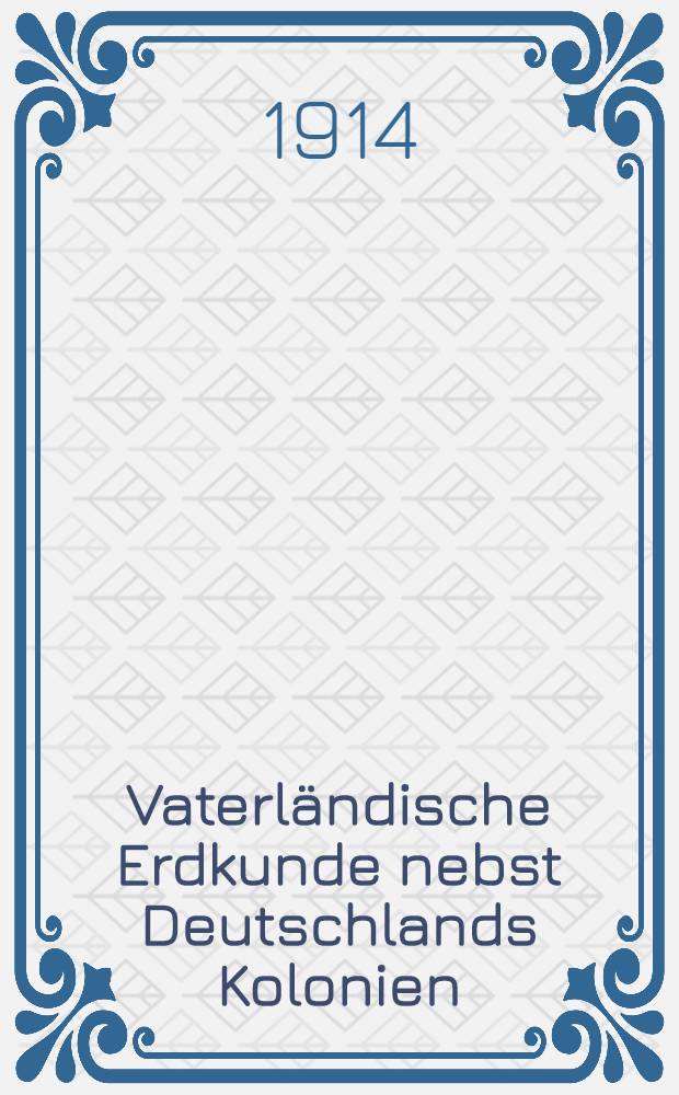 Vaterl&auml;ndische Erdkunde nebst Deutschlands Kolonien : Mit Anhang (gesondert beigegeben): Einpr&auml;ge und Wiederholungsheft