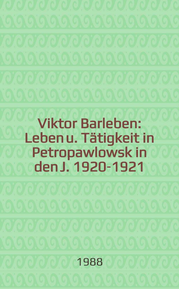 Viktor Barleben : Leben u. Tätigkeit in Petropawlowsk in den J. 1920-1921