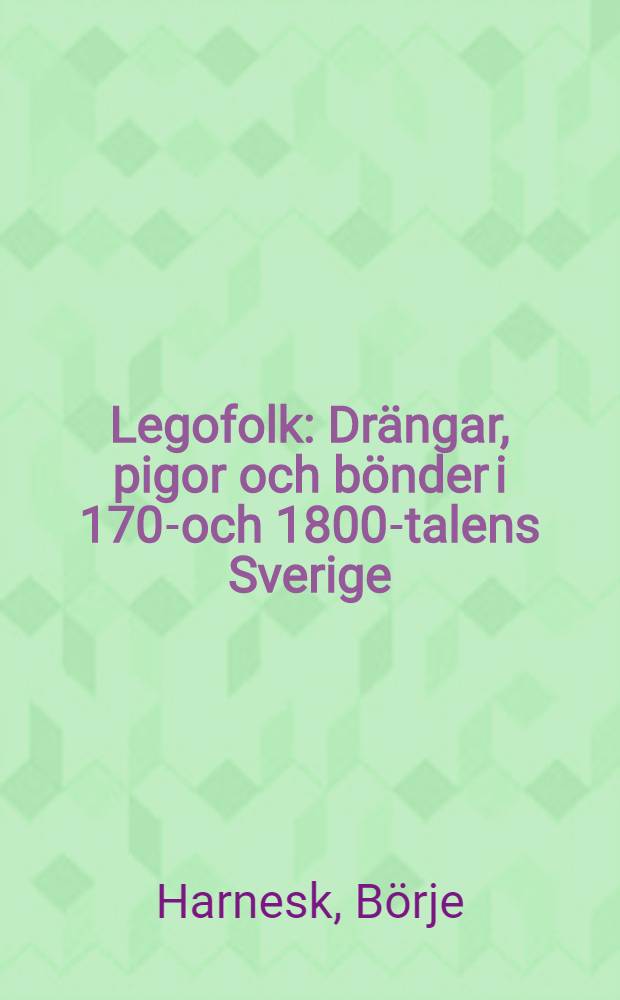 Legofolk : Drängar, pigor och bönder i 1700- och 1800-talens Sverige