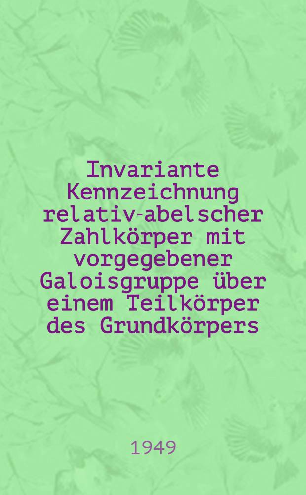 Invariante Kennzeichnung relativ-abelscher Zahlkörper mit vorgegebener Galoisgruppe über einem Teilkörper des Grundkörpers