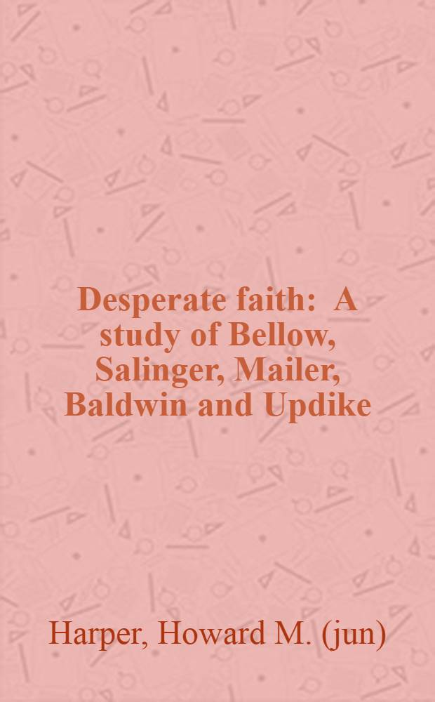 Desperate faith : A study of Bellow, Salinger, Mailer, Baldwin and Updike