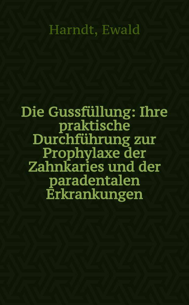 Die Gussfüllung : Ihre praktische Durchführung zur Prophylaxe der Zahnkaries und der paradentalen Erkrankungen