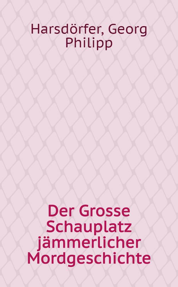 Der Grosse Schauplatz jämmerlicher Mordgeschichte